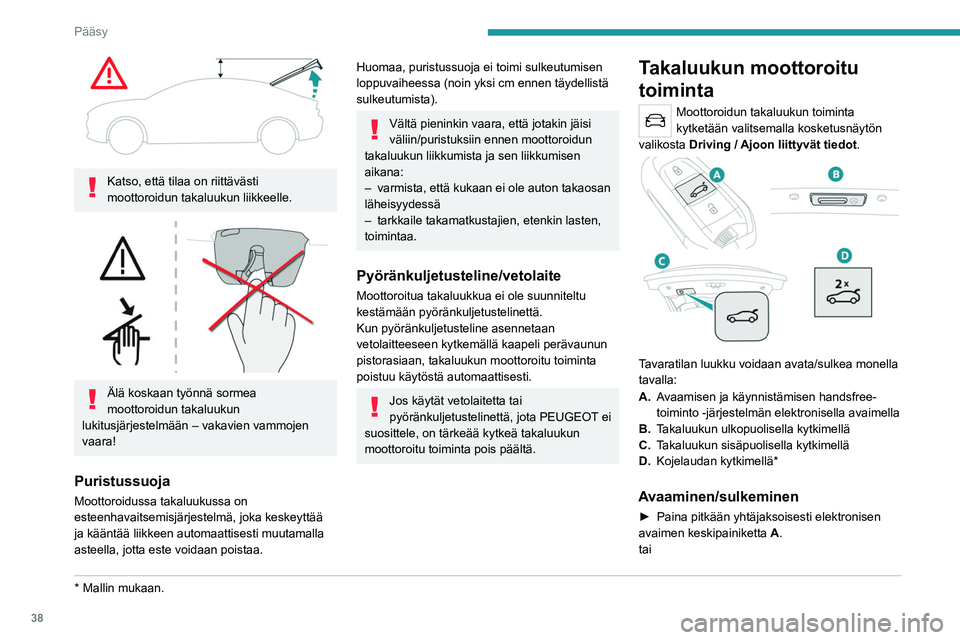 PEUGEOT 508 2021  Omistajan Käsikirja (in Finnish) 38
Pääsy
 
Katso, että tilaa on riittävästi 
moottoroidun takaluukun liikkeelle.
 
 
Älä koskaan työnnä sormea 
moottoroidun takaluukun 
lukitusjärjestelmään – vakavien vammojen 
vaara!
