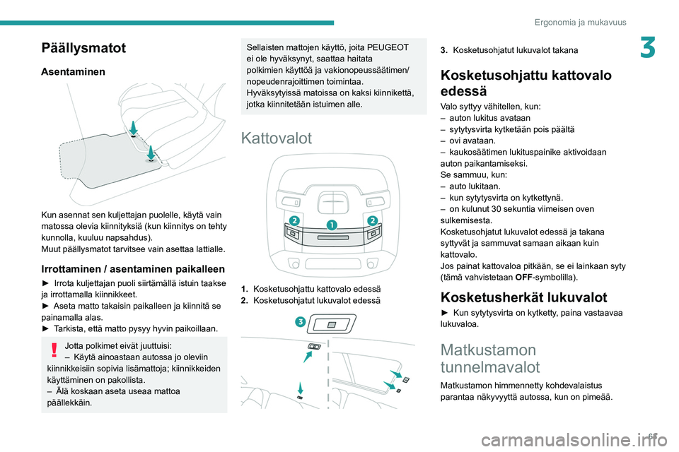 PEUGEOT 508 2021  Omistajan Käsikirja (in Finnish) 63
Ergonomia ja mukavuus
3Päällysmatot
Asentaminen 
 
Kun asennat sen kuljettajan puolelle, käytä vain 
matossa olevia kiinnityksiä (kun kiinnitys on tehty 
kunnolla, kuuluu napsahdus).
Muut pä