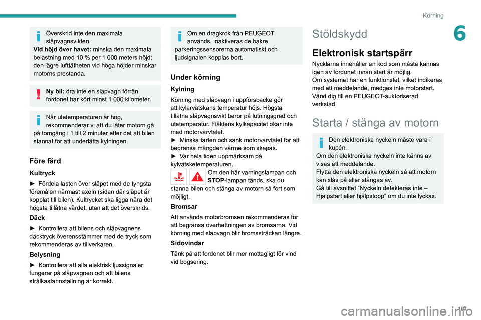 PEUGEOT 508 2021  Bruksanvisningar (in Swedish) 101
Körning
6Överskrid inte den maximala 
släpvagnsvikten.
Vid höjd över havet:  minska den maximala 
belastning med 10 % per 1 000 meters höjd; 
den lägre lufttätheten vid höga höjder minsk
