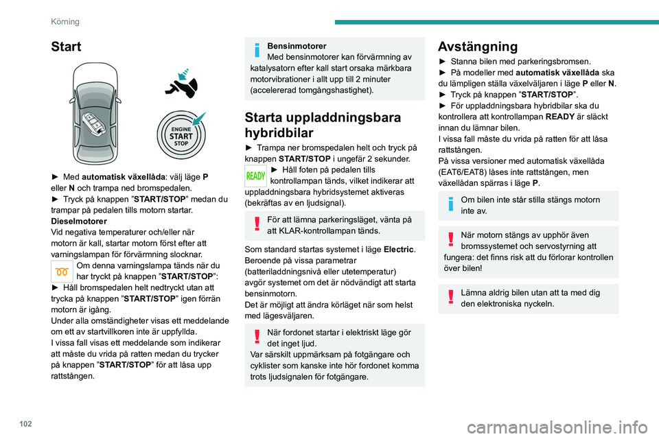 PEUGEOT 508 2021  Bruksanvisningar (in Swedish) 102
Körning
Start 
 
► Med  automatisk växellåda : välj läge   P 
eller   N och trampa ned bromspedalen.
►
 
T
 ryck på knappen ”START/STOP” medan du 
trampar på pedalen tills motorn st