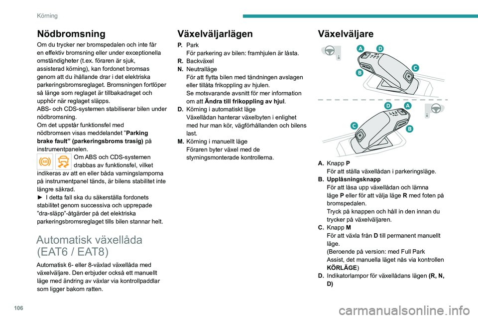 PEUGEOT 508 2021  Bruksanvisningar (in Swedish) 106
Körning
Nödbromsning
Om du trycker ner bromspedalen och inte får 
en effektiv bromsning eller under exceptionella 
omständigheter (t.ex. föraren är sjuk, 
assisterad körning), kan fordonet 
