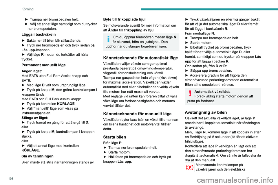 PEUGEOT 508 2021  Bruksanvisningar (in Swedish) 108
Körning
► Trampa ner bromspedalen helt.
► Välj ett annat läge samtidigt som du trycker 
ner bromspedalen.
Lägga i backväxeln
► Sakta ner till bilen blir stillastående.
►  T ryck ner 