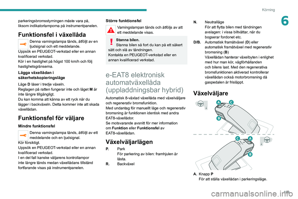 PEUGEOT 508 2021  Bruksanvisningar (in Swedish) 109
Körning
6parkeringsbromsstyrningen måste vara på, 
liksom indikatorlamporna på instrumentpanelen.
Funktionsfel i växellåda
Denna varningslampa tänds, åtföljt av en 
ljudsignal och ett med