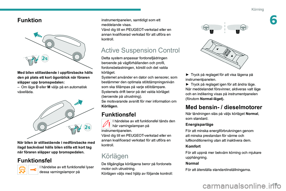 PEUGEOT 508 2021  Bruksanvisningar (in Swedish) 111
Körning
6Funktion 
 
Med bilen stillastående i uppförsbacke hålls 
den på plats ett kort ögonblick när föraren 
släpper upp bromspedalen:
– 
Om läge 
 D eller M väljs på en automatis