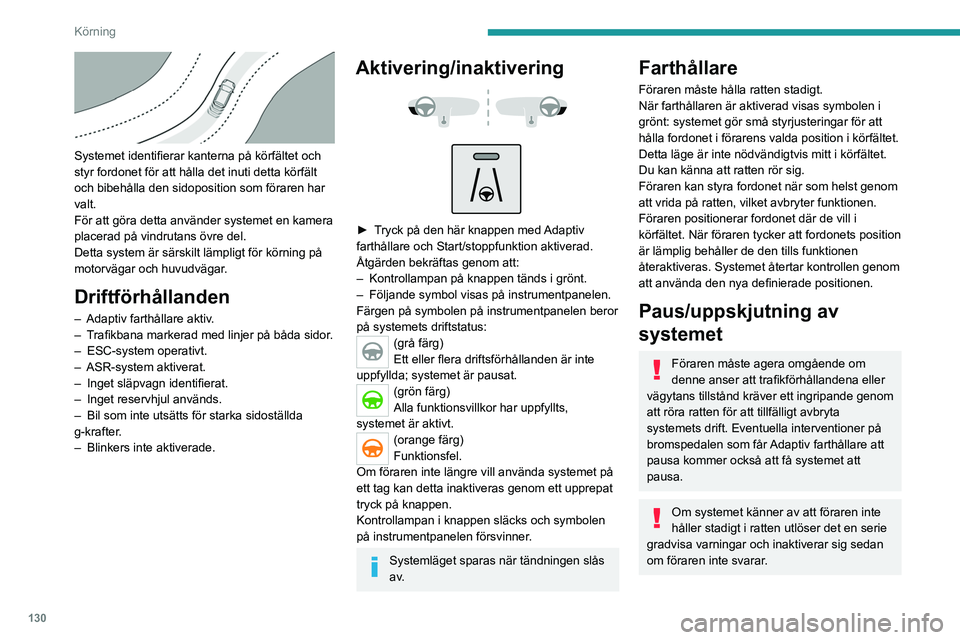 PEUGEOT 508 2021 Bruksanvisningar (in Swedish) 130
Körning
Systemet identifierar kanterna på körfältet och
styr fordonet för att hålla det inuti detta körfält
och bibehålla den sidoposition som föraren har
valt.
För att göra detta PEUGEOT 508 2021 Bruksanvisningar (in Swedish) 130
Körning
Systemet identifierar kanterna på körfältet och
styr fordonet för att hålla det inuti detta körfält
och bibehålla den sidoposition som föraren har
valt.
För att göra detta