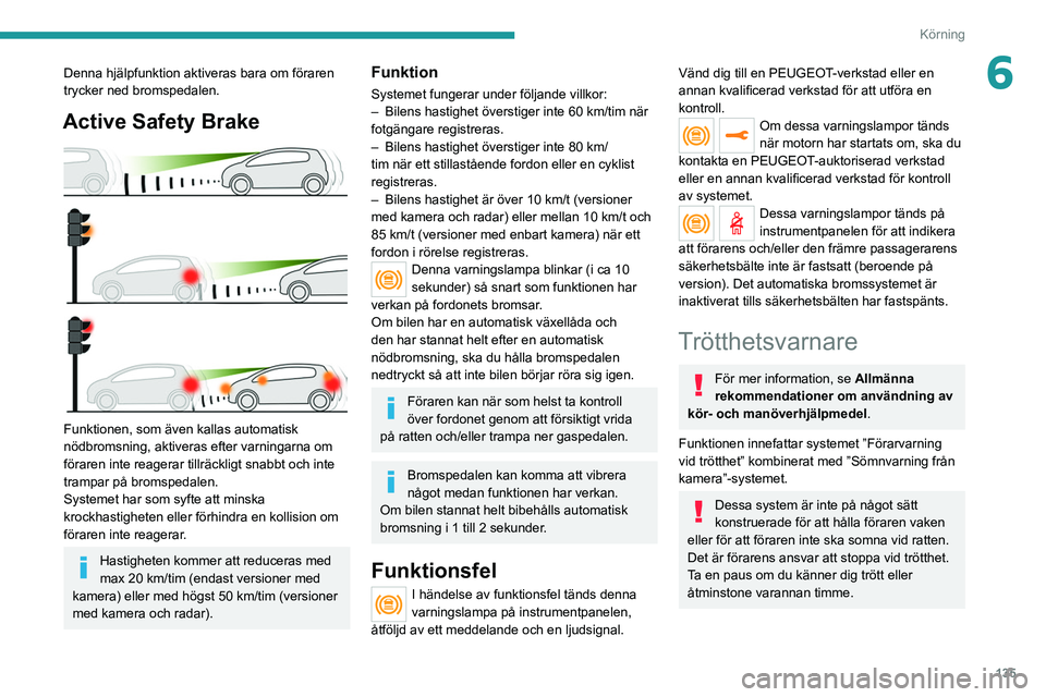 PEUGEOT 508 2021 Bruksanvisningar (in Swedish) 135
Körning
6Denna hjälpfunktion aktiveras bara om föraren
trycker ned bromspedalen.
Active Safety Brake
Funktionen, som även kallas automatisk
nödbromsning, aktiveras efter varningarna om
PEUGEOT 508 2021 Bruksanvisningar (in Swedish) 135
Körning
6Denna hjälpfunktion aktiveras bara om föraren
trycker ned bromspedalen.
Active Safety Brake
Funktionen, som även kallas automatisk
nödbromsning, aktiveras efter varningarna om