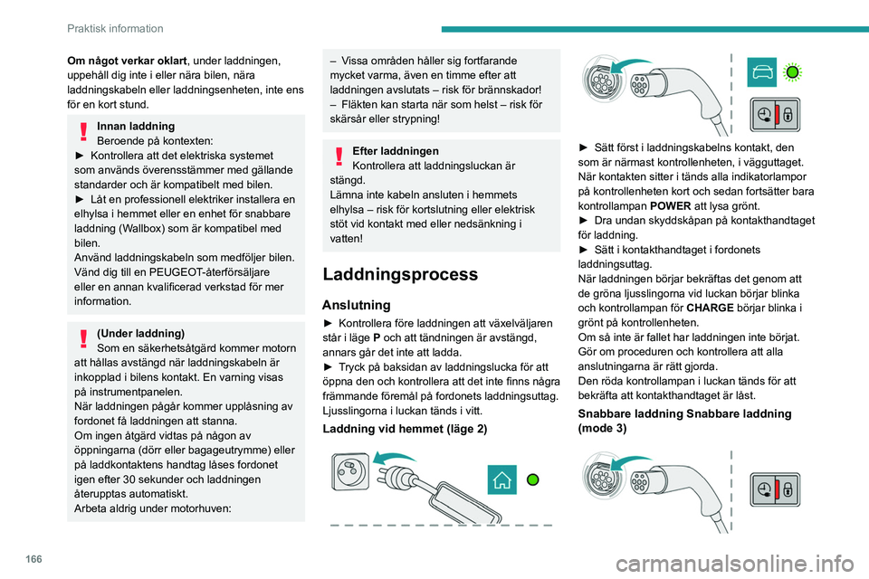 PEUGEOT 508 2021 Bruksanvisningar (in Swedish) 166
Praktisk information
► Följ användarinstruktionerna för att använda
enheten för snabbare laddning (Wallbox).
► Dra undan skyddskåpan på kontakthandtaget
för laddning.
► Sätt i k PEUGEOT 508 2021 Bruksanvisningar (in Swedish) 166
Praktisk information
► Följ användarinstruktionerna för att använda
enheten för snabbare laddning (Wallbox).
► Dra undan skyddskåpan på kontakthandtaget
för laddning.
► Sätt i k