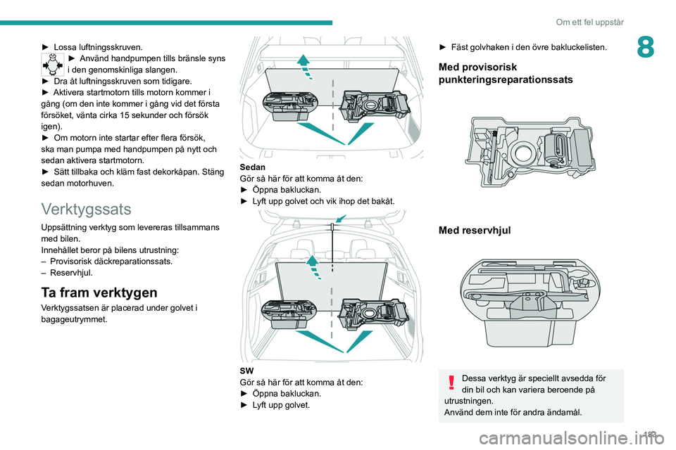 PEUGEOT 508 2021 Bruksanvisningar (in Swedish) 183
Om ett fel uppstår
8► Lossa luftningsskruven.► Använd handpumpen tills bränsle syns
i den genomskinliga slangen.
►
Dra åt luftningsskruven som tidigare.
►
Aktivera startmotorn ti PEUGEOT 508 2021 Bruksanvisningar (in Swedish) 183
Om ett fel uppstår
8► Lossa luftningsskruven.► Använd handpumpen tills bränsle syns
i den genomskinliga slangen.
►
Dra åt luftningsskruven som tidigare.
►
Aktivera startmotorn ti