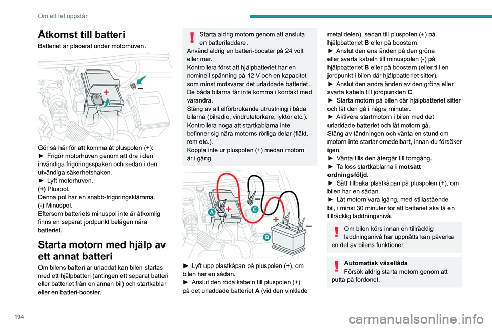 PEUGEOT 508 2021 Bruksanvisningar (in Swedish) 194
Om ett fel uppstår
Åtkomst till batteri
Batteriet är placerat under motorhuven.
Gör så här för att komma åt pluspolen (+):
► Frigör motorhuven genom att dra i den
invändiga frigör PEUGEOT 508 2021 Bruksanvisningar (in Swedish) 194
Om ett fel uppstår
Åtkomst till batteri
Batteriet är placerat under motorhuven.
Gör så här för att komma åt pluspolen (+):
► Frigör motorhuven genom att dra i den
invändiga frigör