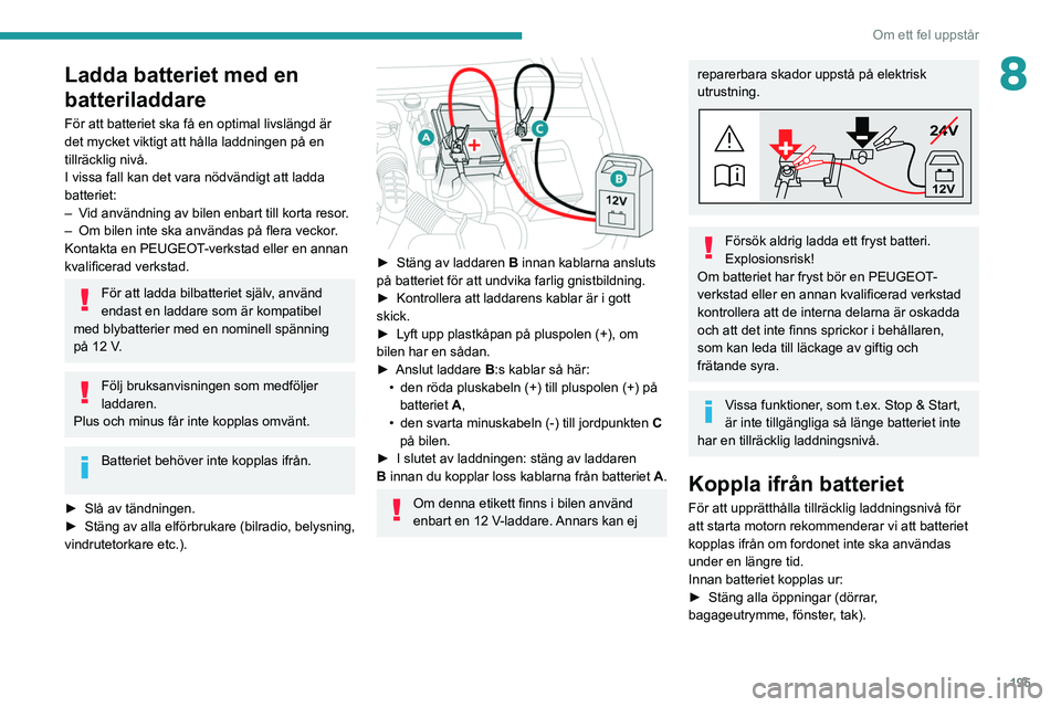 PEUGEOT 508 2021 Bruksanvisningar (in Swedish) 195
Om ett fel uppstår
8Ladda batteriet med en
batteriladdare
För att batteriet ska få en optimal livslängd är
det mycket viktigt att hålla laddningen på en
tillräcklig nivå.
I vissa fall PEUGEOT 508 2021 Bruksanvisningar (in Swedish) 195
Om ett fel uppstår
8Ladda batteriet med en
batteriladdare
För att batteriet ska få en optimal livslängd är
det mycket viktigt att hålla laddningen på en
tillräcklig nivå.
I vissa fall
