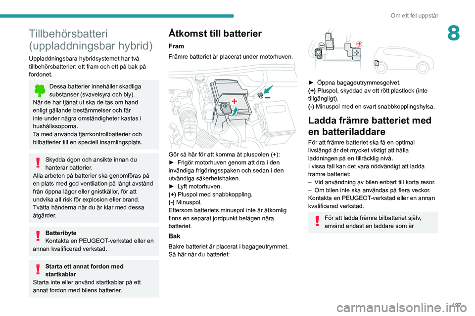 PEUGEOT 508 2021 Bruksanvisningar (in Swedish) 197
Om ett fel uppstår
8Tillbehörsbatteri (uppladdningsbar hybrid)
Uppladdningsbara hybridsystemet har två
tillbehörsbatterier: ett fram och ett på bak på
fordonet.
Dessa batterier innehåller PEUGEOT 508 2021 Bruksanvisningar (in Swedish) 197
Om ett fel uppstår
8Tillbehörsbatteri (uppladdningsbar hybrid)
Uppladdningsbara hybridsystemet har två
tillbehörsbatterier: ett fram och ett på bak på
fordonet.
Dessa batterier innehåller