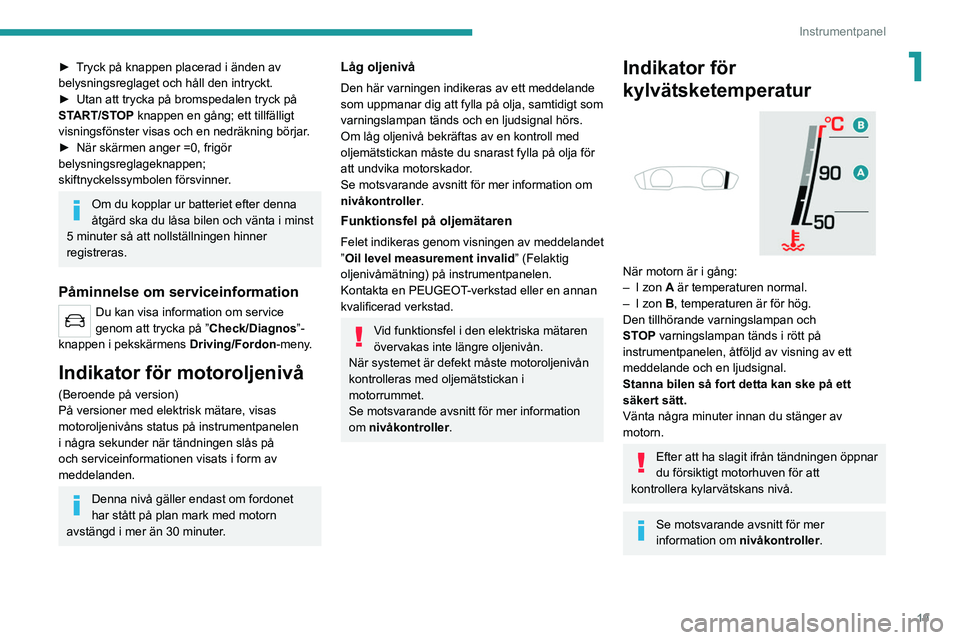 PEUGEOT 508 2021 Bruksanvisningar (in Swedish) 19
Instrumentpanel
1► Tryck på knappen placerad i änden av
belysningsreglaget och håll den intryckt.
►
Utan att trycka på bromspedalen tryck på
ST
ART/STOP knappen en gång; ett tillfäll PEUGEOT 508 2021 Bruksanvisningar (in Swedish) 19
Instrumentpanel
1► Tryck på knappen placerad i änden av
belysningsreglaget och håll den intryckt.
►
Utan att trycka på bromspedalen tryck på
ST
ART/STOP knappen en gång; ett tillfäll