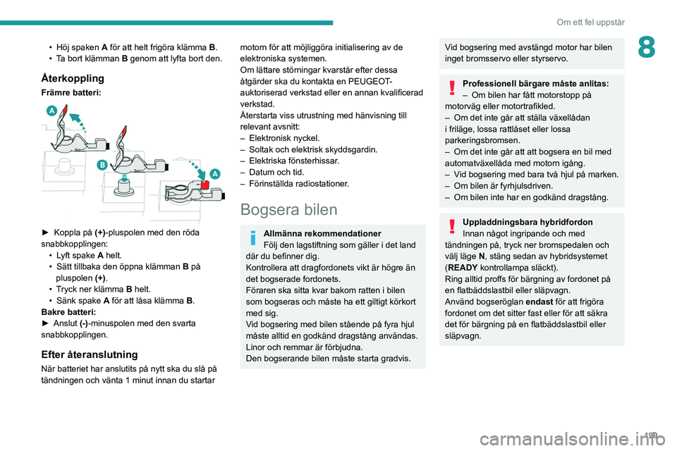 PEUGEOT 508 2021  Bruksanvisningar (in Swedish) 199
Om ett fel uppstår
8• Höj spaken A  för att helt frigöra klämma   B.
•  T a bort klämman   B genom att lyfta bort den.
Återkoppling
Främre batteri: 
 
► Koppla på (+) -pluspolen med