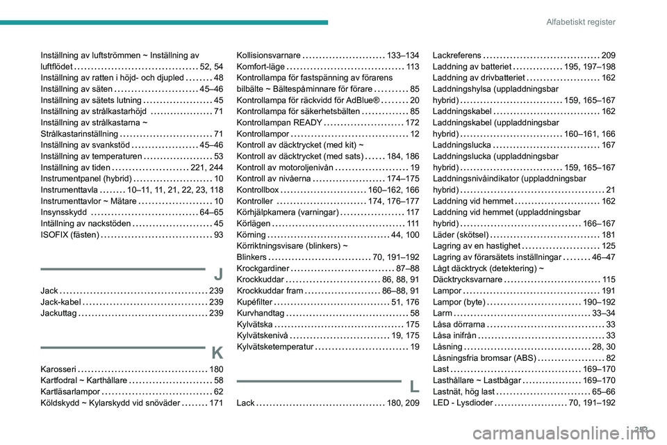 PEUGEOT 508 2021  Bruksanvisningar (in Swedish) 253
Alfabetiskt register
Inställning av luftströmmen ~ Inställning av 
luftflödet    
52, 54
Inställning av ratten i höjd- och djupled
    
48
Inställning av säten
    
45–46
Inställning av
