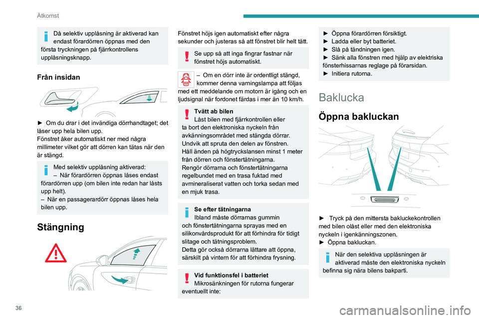 PEUGEOT 508 2021  Bruksanvisningar (in Swedish) 36
Åtkomst
Bakluckan är inte konstruerad för att bära 
en cykelhållare.
Stänga bakluckan
► Sänk bakluckan med hjälp av de invändiga 
handtagen.
►  Släpp handtagen och tryck på bakluckan