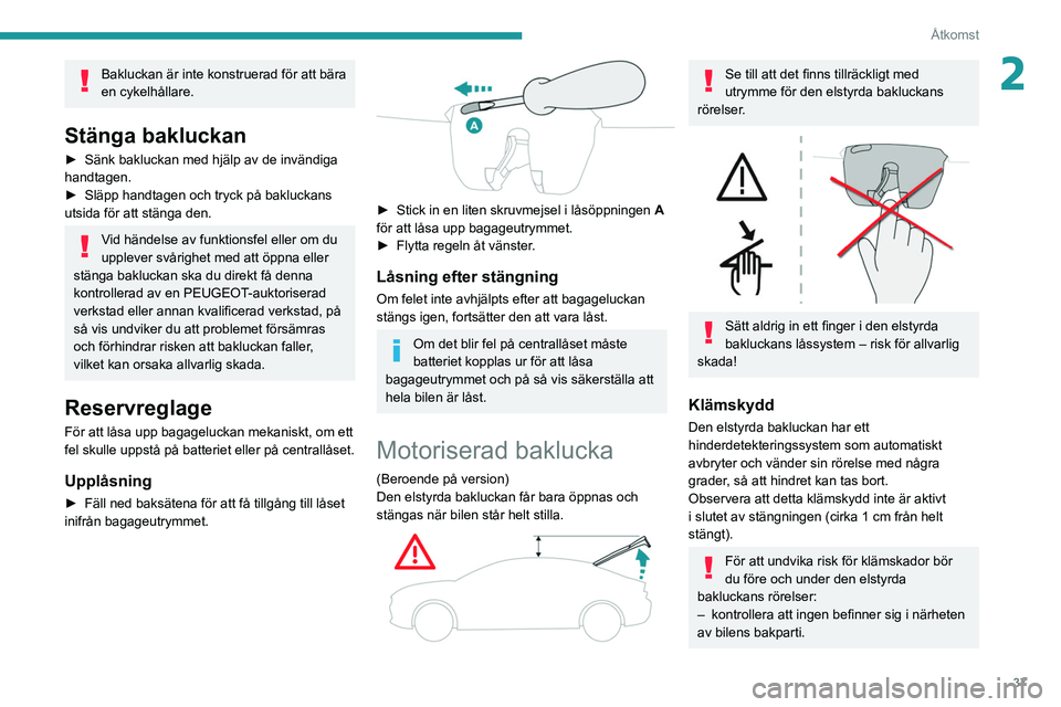 PEUGEOT 508 2021  Bruksanvisningar (in Swedish) 37
Åtkomst
2Bakluckan är inte konstruerad för att bära 
en cykelhållare.
Stänga bakluckan
► Sänk bakluckan med hjälp av de invändiga 
handtagen.
►
 
Släpp handtagen och tryck på bakluck