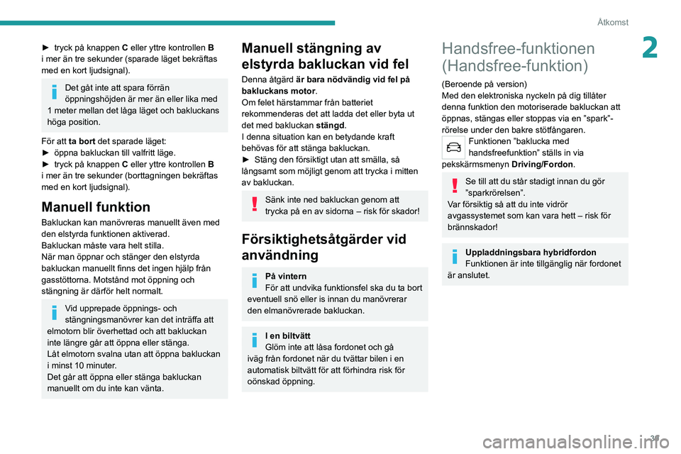 PEUGEOT 508 2021  Bruksanvisningar (in Swedish) 39
Åtkomst
2► tryck på knappen C  eller yttre kontrollen B 
i mer än tre sekunder (sparade läget bekräftas 
med en kort ljudsignal).
Det gåt inte att spara förrän 
öppningshöjden är mer 