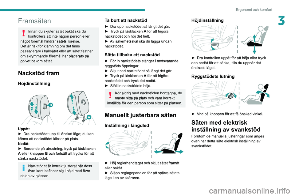 PEUGEOT 508 2021  Bruksanvisningar (in Swedish) 45
Ergonomi och komfort
3Framsäten
Innan du skjuter sätet bakåt ska du 
kontrollera att inte någon person eller 
något föremål hindrar sätets rörelse.
Det är risk för klämning om det finns