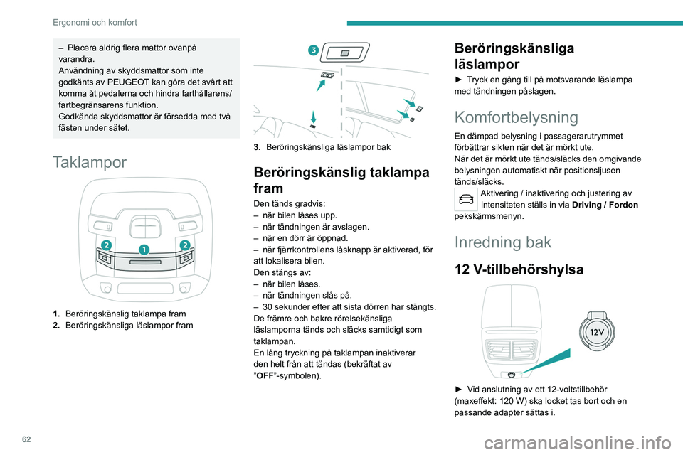 PEUGEOT 508 2021  Bruksanvisningar (in Swedish) 62
Ergonomi och komfort
Inkoppling av elektrisk utrustning som 
inte godkänts av PEUGEOT, som t.ex. 
laddare med USB-uttag, kan störa funktionen 
i bilens elektriska komponenter och ge dålig 
radio