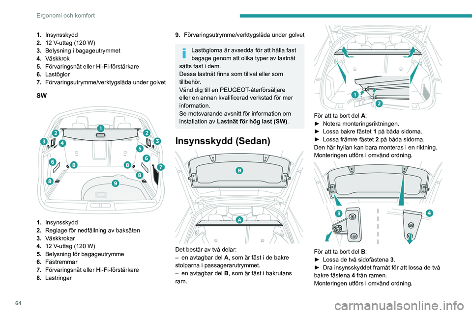 PEUGEOT 508 2021  Bruksanvisningar (in Swedish) 64
Ergonomi och komfort
Vid häftig inbromsning kan föremål som 
ligger på insynsskyddet slungas fram 
som projektiler.
Insynsskydd (SW)
Åtkomst 
 
►  Tryck ned handtaget. Insynsskyddet rör sig