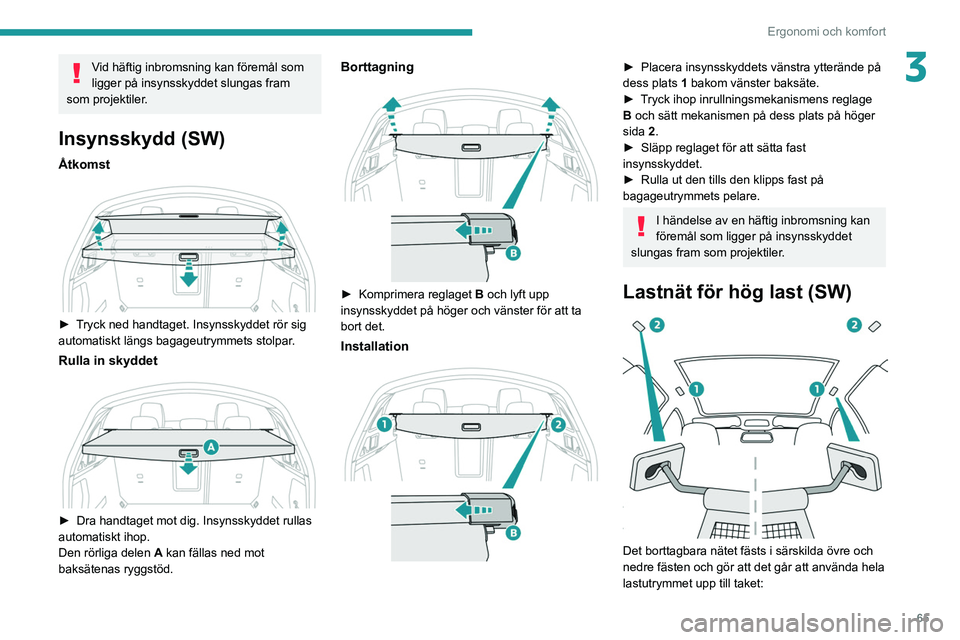 PEUGEOT 508 2021  Bruksanvisningar (in Swedish) 65
Ergonomi och komfort
3Vid häftig inbromsning kan föremål som 
ligger på insynsskyddet slungas fram 
som projektiler.
Insynsskydd (SW)
Åtkomst 
 
► Tryck ned handtaget. Insynsskyddet rör sig