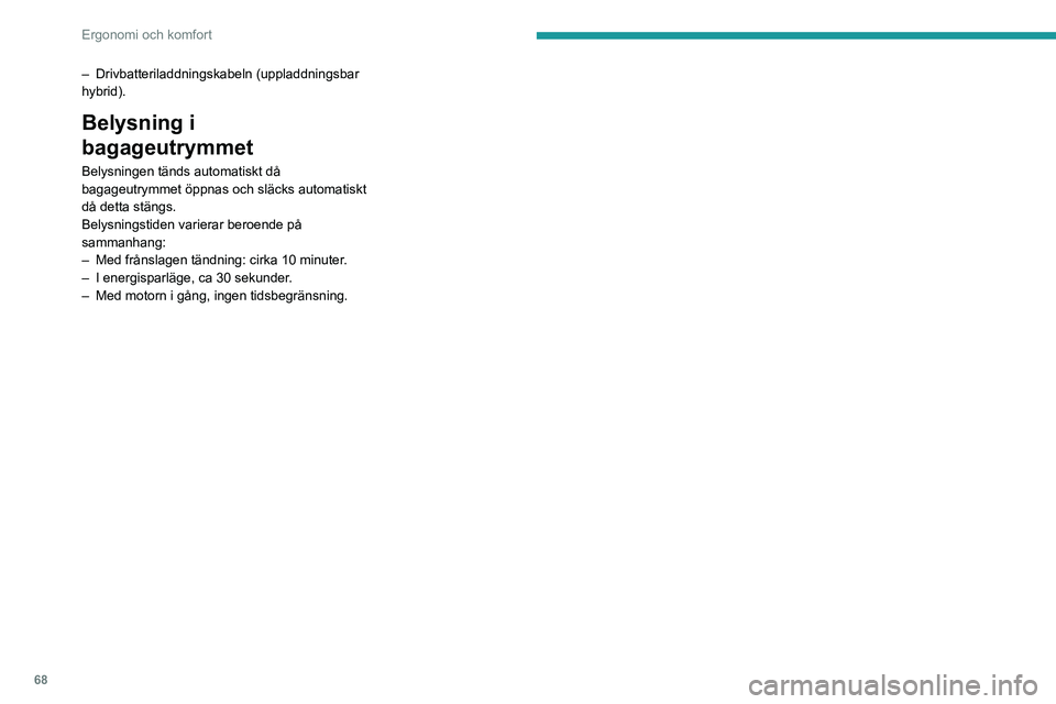 PEUGEOT 508 2021  Bruksanvisningar (in Swedish) 68
Ergonomi och komfort
– Drivbatteriladdningskabeln (uppladdningsbar 
hybrid).
Belysning i 
bagageutrymmet
Belysningen tänds automatiskt då 
bagageutrymmet öppnas och släcks automatiskt 
då de
