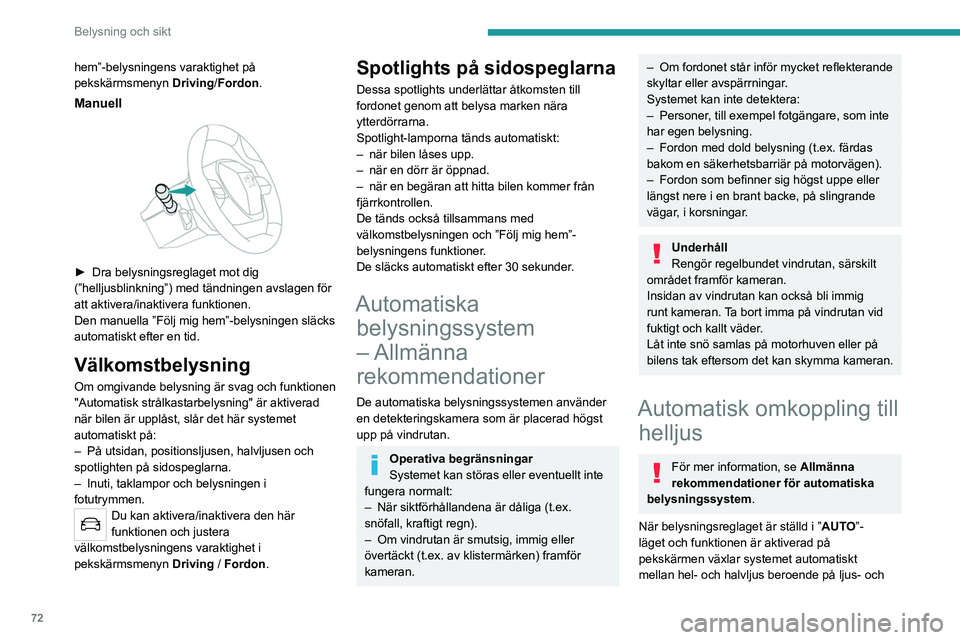 PEUGEOT 508 2021  Bruksanvisningar (in Swedish) 72
Belysning och sikt
trafikförhållandena, med hjälp av en kamera på 
vindrutans övre del.
 
 
Systemet är en hjälpfunktion.
Föraren har dock ansvaret för 
strålkastarna och att de anpassas 