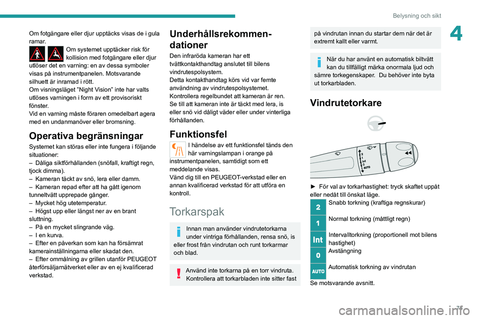 PEUGEOT 508 2021  Bruksanvisningar (in Swedish) 75
Belysning och sikt
4Om fotgängare eller djur upptäcks visas de i gula 
ramar.
Om systemet upptäcker risk för 
kollision med fotgängare eller djur 
utlöser det en varning: en av dessa symboler