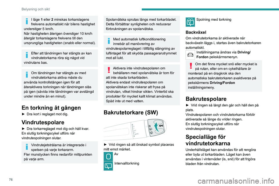 PEUGEOT 508 2021  Bruksanvisningar (in Swedish) 76
Belysning och sikt
I läge 1 eller 2 minskas torkarslagens 
frekvens automatiskt när bilens hastighet 
understiger 5 km/h.
När hastigheten återigen överstiger 10
  km/h 
återgår torkarslagens