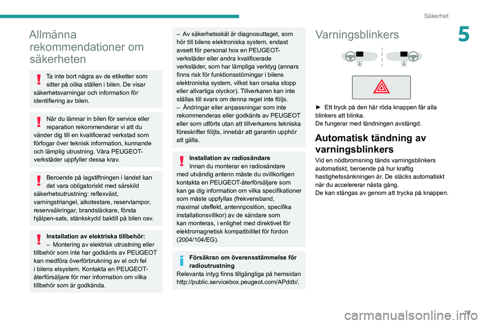 PEUGEOT 508 2021  Bruksanvisningar (in Swedish) 79
Säkerhet
5Allmänna rekommendationer om 
säkerheten
Ta inte bort några av de etiketter som 
sitter på olika ställen i bilen. De visar 
säkerhetsvarningar och information för 
identifiering a