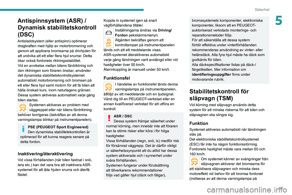 PEUGEOT 508 2021  Bruksanvisningar (in Swedish) 83
Säkerhet
5Antispinnsystem (ASR) / Dynamisk stabilitetskontroll 
(DSC)
Antisladdsystem (eller antispinn) optimerar 
dragkraften med hjälp av motorbromsning och 
genom att applicera bromsarna på d