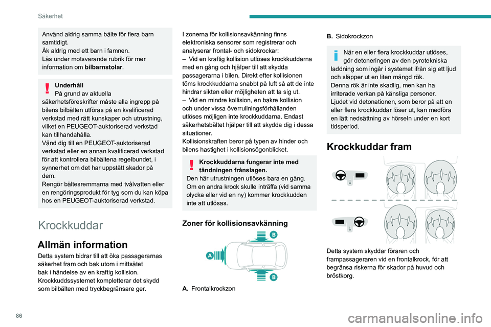 PEUGEOT 508 2021  Bruksanvisningar (in Swedish) 86
Säkerhet
Förarens krockkudde är inbyggd i rattcentrum 
och frampassagerarens krockkudde sitter i 
instrumentbrädan ovanför handskfacket.
De främre krockkuddarna är adaptiva. I 
synnerhet bl