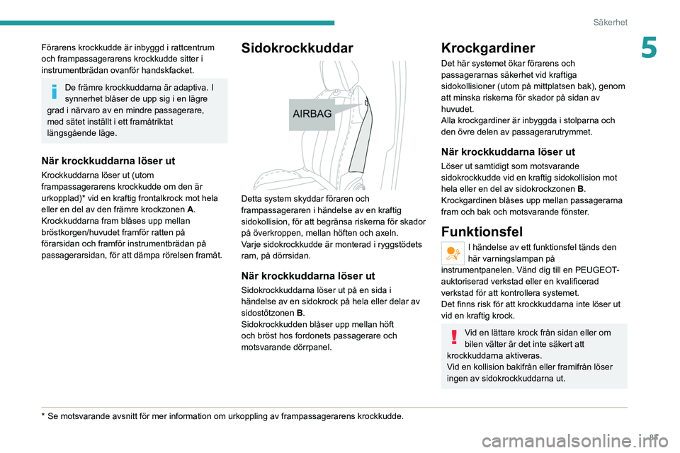PEUGEOT 508 2021  Bruksanvisningar (in Swedish) 87
Säkerhet
5Förarens krockkudde är inbyggd i rattcentrum 
och frampassagerarens krockkudde sitter i 
instrumentbrädan ovanför handskfacket.
De främre krockkuddarna är adaptiva. I 
synnerhet bl