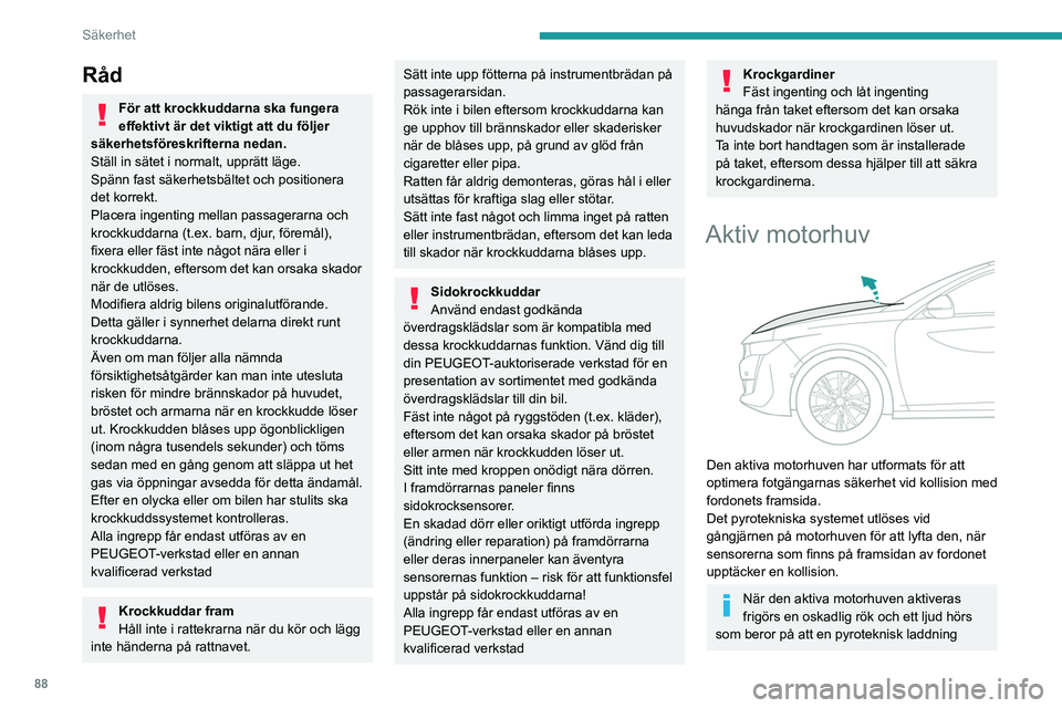 PEUGEOT 508 2021  Bruksanvisningar (in Swedish) 88
Säkerhet
löser ut. Krockkuddarnas varningslampa 
tänds.
Försök inte öppna eller stänga motorhuven 
när funktionen har utlösts. Ring ett 
bogseringsföretag eller kör till närmaste 
PEUGE
