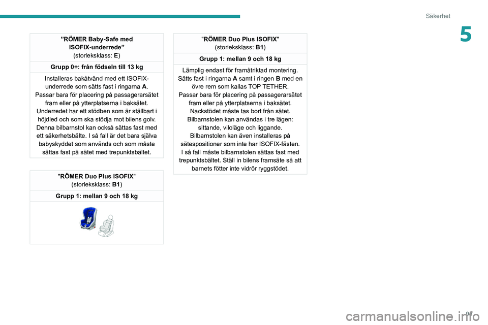 PEUGEOT 508 2021  Bruksanvisningar (in Swedish) 95
Säkerhet
5”RÖMER Baby-Safe med ISOFIX-underrede”(storleksklass: E)
Grupp 0+: från födseln till 13 kg
Installeras bakåtvänd med ett ISOFIX- underrede som sätts fast i ringarna  A.
Passar 