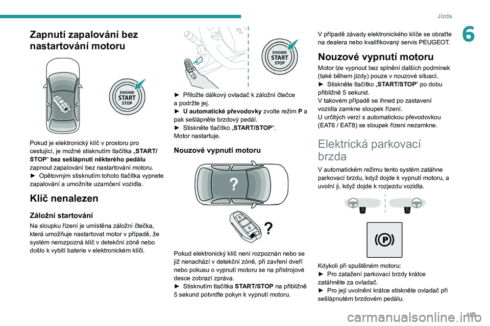 PEUGEOT 508 2021 Návod na použití (in Czech) 103
Jízda
6Zapnutí zapalování bez
nastartování motoru
Pokud je elektronický klíč v prostoru pro
cestující, je možné stisknutím tlačítka „START/
STOP“ bez sešlápnutí někte PEUGEOT 508 2021 Návod na použití (in Czech) 103
Jízda
6Zapnutí zapalování bez
nastartování motoru
Pokud je elektronický klíč v prostoru pro
cestující, je možné stisknutím tlačítka „START/
STOP“ bez sešlápnutí někte