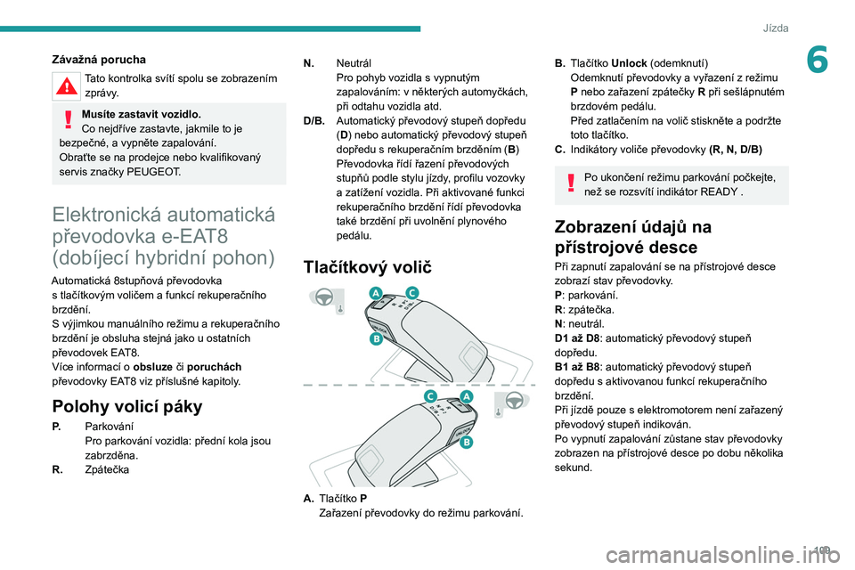 PEUGEOT 508 2021 Návod na použití (in Czech) 109
Jízda
6Závažná porucha
Tato kontrolka svítí spolu se zobrazením zprávy.
Musíte zastavit vozidlo.
Co nejdříve zastavte, jakmile to je
bezpečné, a
vypněte zapalování.
Obraťte se PEUGEOT 508 2021 Návod na použití (in Czech) 109
Jízda
6Závažná porucha
Tato kontrolka svítí spolu se zobrazením zprávy.
Musíte zastavit vozidlo.
Co nejdříve zastavte, jakmile to je
bezpečné, a
vypněte zapalování.
Obraťte se