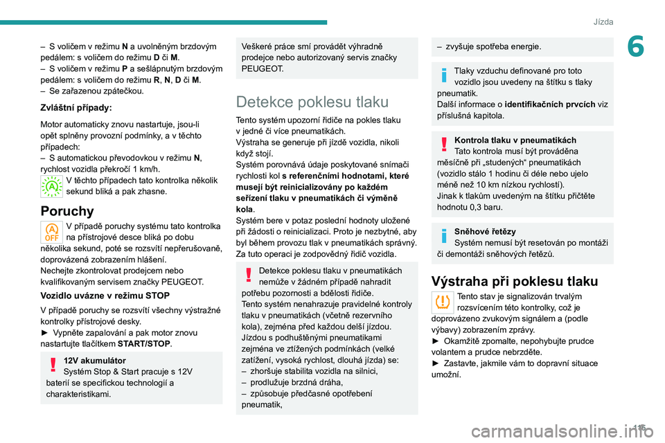 PEUGEOT 508 2021 Návod na použití (in Czech) 11 5
Jízda
6– S voličem v režimu N a uvolněným brzdovým
pedálem: s voličem do režimu D či M.
–
S
voličem v režimu P a sešlápnutým brzdovým
pedálem: s
voličem do PEUGEOT 508 2021 Návod na použití (in Czech) 11 5
Jízda
6– S voličem v režimu N a uvolněným brzdovým
pedálem: s voličem do režimu D či M.
–
S
voličem v režimu P a sešlápnutým brzdovým
pedálem: s
voličem do