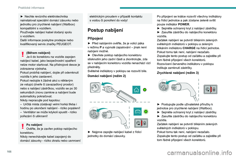 PEUGEOT 508 2021 Návod na použití (in Czech) 166
Praktické informace
Rozsvícení červeného indikátoru v poklopu
indikuje zamknutí zástrčky.
Odpojení
Před odpojením zástrčky od nabíjecího
konektoru:
► Pokud je vozidlo zamknu PEUGEOT 508 2021 Návod na použití (in Czech) 166
Praktické informace
Rozsvícení červeného indikátoru v poklopu
indikuje zamknutí zástrčky.
Odpojení
Před odpojením zástrčky od nabíjecího
konektoru:
► Pokud je vozidlo zamknu