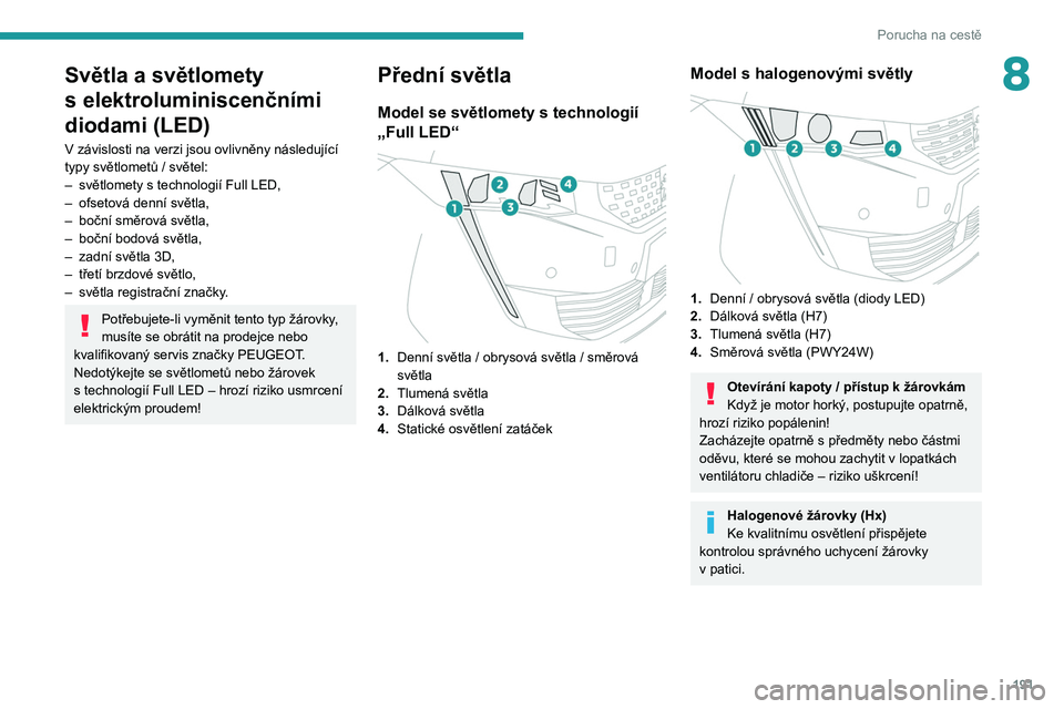 PEUGEOT 508 2021  Návod na použití (in Czech) 191
Porucha na cestě
8Světla a světlomety 
s  elektroluminiscenčními 
diodami (LED)
V závislosti na verzi jsou ovlivněny následující 
typy světlometů / světel:
–
 
světlomety s
   tech