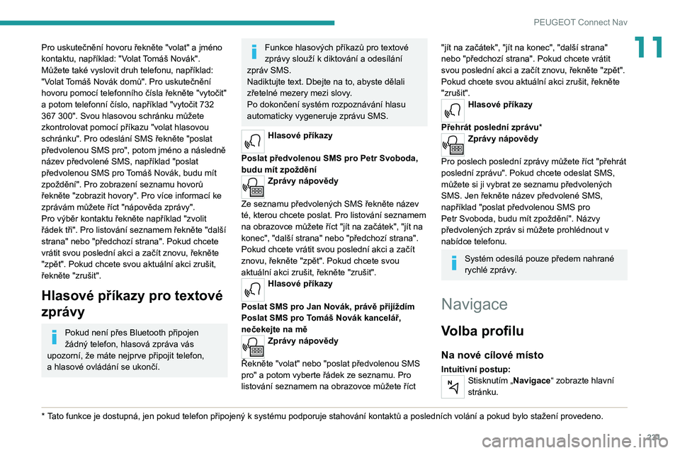 PEUGEOT 508 2021 Návod na použití (in Czech) 231
PEUGEOT Connect Nav
11Pro uskutečnění hovoru řekněte "volat" a jméno
kontaktu, například: "Volat Tomáš Novák".
Můžete také vyslovit druh telefonu, například:
PEUGEOT 508 2021 Návod na použití (in Czech) 231
PEUGEOT Connect Nav
11Pro uskutečnění hovoru řekněte "volat" a jméno
kontaktu, například: "Volat Tomáš Novák".
Můžete také vyslovit druh telefonu, například: