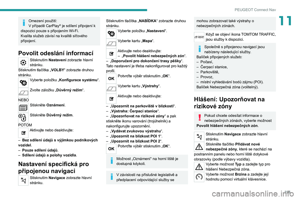 PEUGEOT 508 2021 Návod na použití (in Czech) 235
PEUGEOT Connect Nav
11Omezení použití:
V případě CarPlay® je sdílení připojení k
dispozici pouze s připojením Wi-Fi.
Kvalita služeb závisí na kvalitě síťového
připojení.
Po PEUGEOT 508 2021 Návod na použití (in Czech) 235
PEUGEOT Connect Nav
11Omezení použití:
V případě CarPlay® je sdílení připojení k
dispozici pouze s připojením Wi-Fi.
Kvalita služeb závisí na kvalitě síťového
připojení.
Po