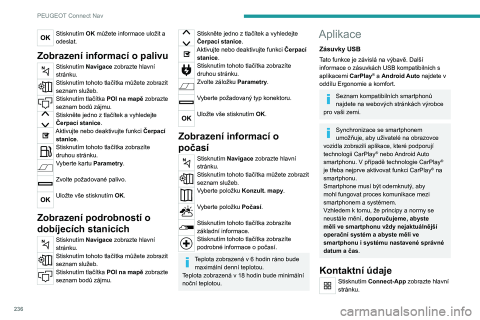 PEUGEOT 508 2021 Návod na použití (in Czech) 236
PEUGEOT Connect Nav
Stisknutím Kontaktní údaje získáte přístup
k funkci CarPlay® nebo Android Auto.
Připojení smartphonu
CarPlay
®
K dispozici pouze v některých zemích.
Po připoje PEUGEOT 508 2021 Návod na použití (in Czech) 236
PEUGEOT Connect Nav
Stisknutím Kontaktní údaje získáte přístup
k funkci CarPlay® nebo Android Auto.
Připojení smartphonu
CarPlay
®
K dispozici pouze v některých zemích.
Po připoje