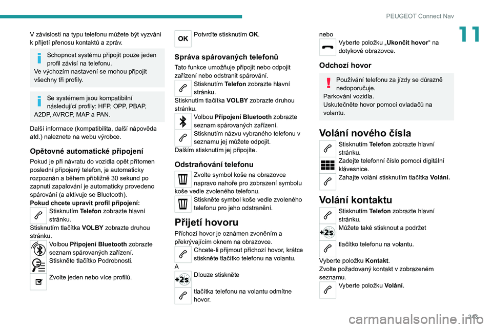 PEUGEOT 508 2021 Návod na použití (in Czech) 243
PEUGEOT Connect Nav
11V závislosti na typu telefonu můžete být vyzváni
k přijetí přenosu kontaktů a zpráv.
Schopnost systému připojit pouze jeden
profil závisí na telefonu.
Ve vý PEUGEOT 508 2021 Návod na použití (in Czech) 243
PEUGEOT Connect Nav
11V závislosti na typu telefonu můžete být vyzváni
k přijetí přenosu kontaktů a zpráv.
Schopnost systému připojit pouze jeden
profil závisí na telefonu.
Ve vý