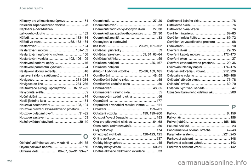 PEUGEOT 508 2021 Návod na použití (in Czech) 256
Abecední rejstřík
Nálepky pro zákaznickou úpravu 181
Nalezení zaparkovaného vozidla
28
Naplnění a odvzdušnění
palivového okruhu
182
Nářadí
183–184
Nářad PEUGEOT 508 2021 Návod na použití (in Czech) 256
Abecední rejstřík
Nálepky pro zákaznickou úpravu 181
Nalezení zaparkovaného vozidla
28
Naplnění a odvzdušnění
palivového okruhu
182
Nářadí
183–184
Nářad