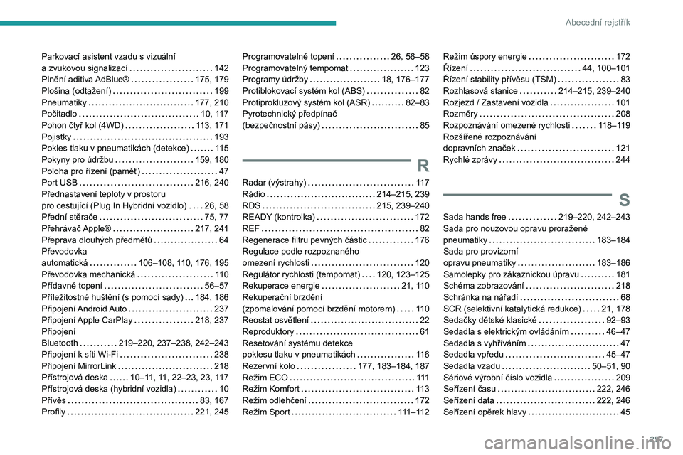 PEUGEOT 508 2021 Návod na použití (in Czech) 257
Abecední rejstřík
Parkovací asistent vzadu s vizuální
a zvukovou signalizací
142
Plnění aditiva AdBlue®
175, 179
Plošina (odtažení)
199
Pneumatiky
177, 210
Počit PEUGEOT 508 2021 Návod na použití (in Czech) 257
Abecední rejstřík
Parkovací asistent vzadu s vizuální
a zvukovou signalizací
142
Plnění aditiva AdBlue®
175, 179
Plošina (odtažení)
199
Pneumatiky
177, 210
Počit