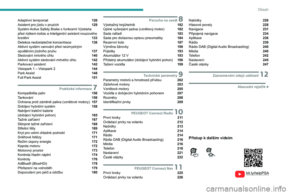PEUGEOT 508 2021  Návod na použití (in Czech) 3
Obsah
  
  
 
 
 
 
Adaptivní tempomat  126
Asistent pro jízdu v
 
pruzích  129
Systém Active Safety Brake s
 
funkcemi Výstraha 
před rizikem kolize a Inteligentní asistent nouzového 
brzd�