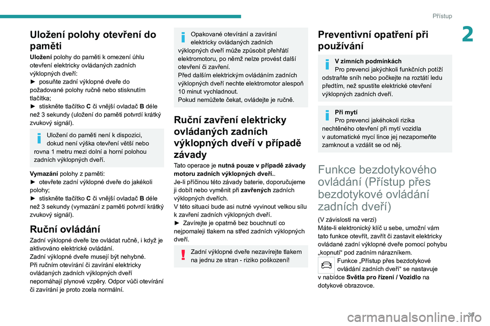 PEUGEOT 508 2021 Návod na použití (in Czech) 39
Přístup
2Uložení polohy otevření do
paměti
Uložení polohy do paměti k omezení úhlu
otevření elektricky ovládaných zadních
výklopných dveří:
►
posuňte zadní výklopné PEUGEOT 508 2021 Návod na použití (in Czech) 39
Přístup
2Uložení polohy otevření do
paměti
Uložení polohy do paměti k omezení úhlu
otevření elektricky ovládaných zadních
výklopných dveří:
►
posuňte zadní výklopné