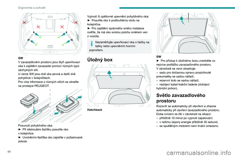 PEUGEOT 508 2021 Návod na použití (in Czech) 68
Ergonomie a pohodlí
SW
V zavazadlovém prostoru jsou čtyři upevňovací
oka k
zajištění zavazadel pomocí různých typů
záchytných sítí.
U verze SW jsou dvě oka pevná a další PEUGEOT 508 2021 Návod na použití (in Czech) 68
Ergonomie a pohodlí
SW
V zavazadlovém prostoru jsou čtyři upevňovací
oka k
zajištění zavazadel pomocí různých typů
záchytných sítí.
U verze SW jsou dvě oka pevná a další