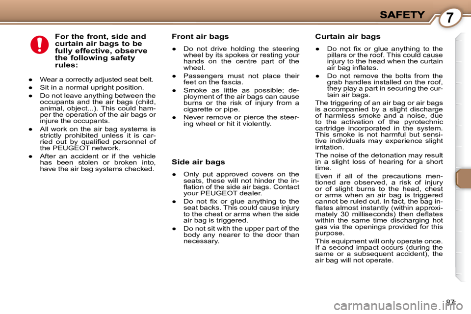 PEUGEOT 607 2007.5  Owners Manual 7
87
  For the front, side and  
curtain air bags to be 
fully effective, observe 
the following safety 
rules: 
� � � 